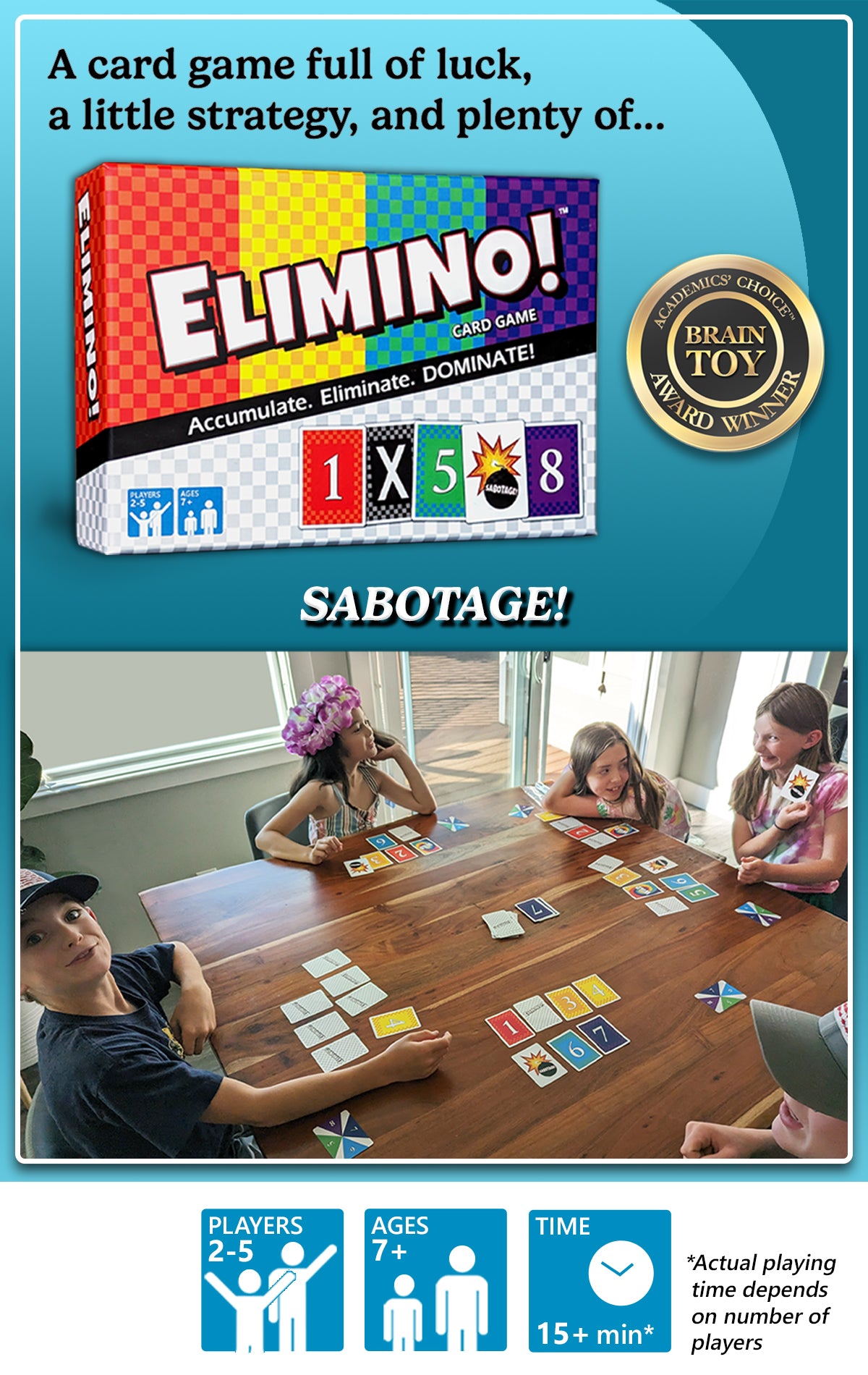 Elimino is an award-winning card game full of luck, a little strategy, and plenty of Sabotage! Photo of Elimino game box and kids playing Elimino around a table. Brain Toy Award Winner seal from Academic's Choice is included.